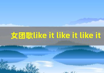 女团歌like it like it like it